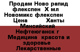 Продам Ново-рапид флекспен 5Х3мл;   Новомикс флекспен 30 › Цена ­ 700 - Ханты-Мансийский, Нефтеюганск г. Медицина, красота и здоровье » Лекарственные средства   